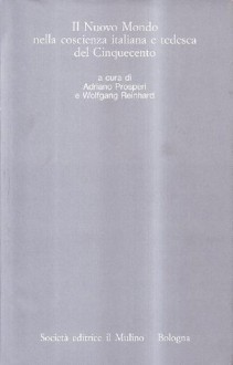 Il Nuovo Mondo nella coscienza italiana e tedesca del Cinquecento - Adriano Prosperi, Wolfgang Reinhard