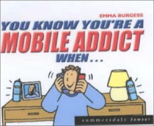 You Know You're a Mobile Addict when... - Emma Burgess