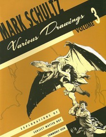 Mark Schultz Various Drawings Volume 3: Explorations of Subject Matter Not Commonly Seen - Mark Schultz