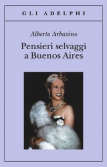 Pensieri selvaggi a Buenos Aires - Alberto Arbasino