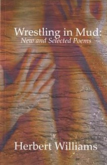 Wrestling in Mud: New & Selected Poems - Herbert Williams