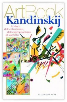 Kandinskij: i colori dell'entusiasmo, dall'espressionismo, all'astratto - Paola Rapelli