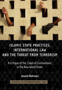 Islamic State Practices, International Law and the Threat from Terrorism: A Critique of the 'Clash of Civilizations' in the New World Order - Javaid Rehman