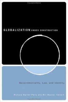 Globalization under Construction: Governmentality, Law, and Identity - Richard Warren Perry, Bill Maurer