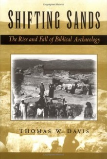 Shifting Sands: The Rise and Fall of Biblical Archaeology - Thomas W. Davis