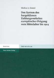 Das System des bargeldlosen Zahlungsverkehrs europaischer Prägung vom Mittelalter bis 1914 - Markus A. Denzel