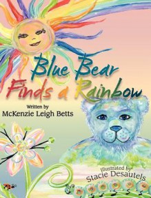 Blue Bear Finds a Rainbow - McKenzie Leigh Betts, Stacie Desautels, Candy Abbott