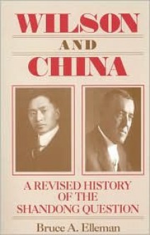 Wilson and China: A Revised History of the Shandong Question - Bruce A. Elleman