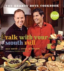 Talk With Your Mouth Full: The Hearty Boys Cookbook - Dan Smith, Steve McDonagh, Laurie Proffitt