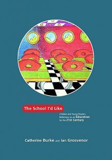 The School I'd Like: Children and Young People's Reflections on an Education for the 21st Century - Ian Grosvenor