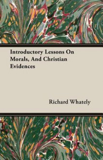 Introductory Lessons on Morals, and Christian Evidences - Richard Whately