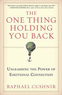 The One Thing Holding You Back: Unleashing the Power of Emotional Connection - Raphael Cushnir