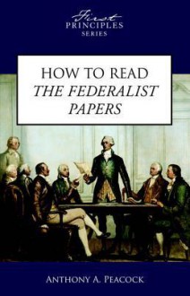 How to Read the Federalist Papers - Anthony Peacock, Joseph Postell