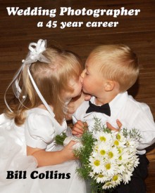 Wedding Photographer: A 45-Year Career - Bill Collins