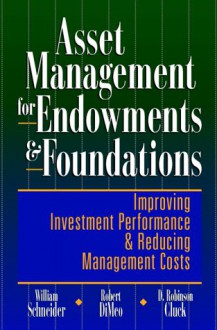 Asset Management For Endowments And Foundations: Improving Investment Performance And Reducing Management Costs - William Schneider, Robert A. DiMeo