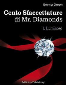 Cento Sfaccettature di Mr. Diamonds: 1 - Luminoso - Emma Green