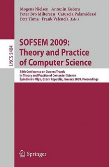 SOFSEM 2009: Theory and Practice of Computer Science: 35th Conference on Current Trends in Theory and Practice of Computer Science, Spindleruv Mlyn, Czech Republic, January 24-30, 2009 Proceedings - Mogens Nielsen, Antonin Kucera, Catuscia Palamidessi, Peter Bro Miltersen, Petr Tuma, Frank Valencia