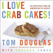 I Love Crab Cakes! - Tom Douglas, Shelley Lance