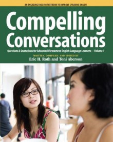 Compelling Conversations: Questions & Quotations for Advanced Vietnamese English Language Learners - Eric H. Roth, Toni Aberson, Laurie Selik