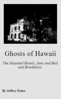 Ghosts of Hawaii: The Haunted Hotels, Inns and Bed and Breakfasts - Jeffrey Fisher