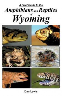 A Field Guide to the Amphibians and Reptiles of Wyoming - Dan Lewis