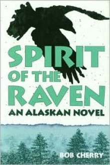 Spirit of the Raven: An Alaskan Novel - Bob Cherry