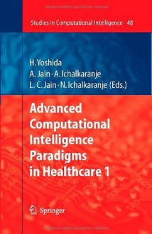 Advanced Computational Intelligence Paradigms in Healthcare - 1: v. 1 (Studies in Computational Intelligence) - Hiroyuki Yoshida, Ashlesha Jain, Ajita Ichalkaranje, Nikhil Ichalkaranje