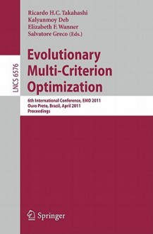 Evolutionary Multi Criterion Optimization: 6th International Conference, Emo 2011, Ouro Preto, Brazil, April 5 8, 2011, Proceedings (Lecture Notes In ... Computer Science And General Issues) - Kalyanmoy Deb, Elizabeth F. Wanner, Salvatore Greco, Ricardo H. C. Takahashi