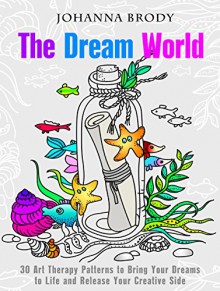 The Dream World: 30 Art Therapy Patterns to Bring Your Dreams to Life and Release Your Creative Side (Relaxation & Meditation) - Johanna Brody