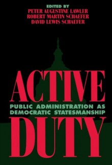 Active Duty: Public Administration as Democratic Statesmanship (Political Life) - Robert Martin Schaefer, David Lewis Schaefer, David Lewis Schaefer, Mark Blitz, Donald R. Brand, Gary C. Bryner, Robert Eden, Richard T. Green, Marc K. Landy, Peter Augustine Lawler, Donald J. Maletz, David K. Nichols, Lloyd G. Nigro, Jeremy Rabkin, William D. Richards