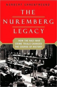 The Nuremberg Legacy: How the Nazi War Crimes Trials Changed the Course of History - Norbert Ehrenfreund