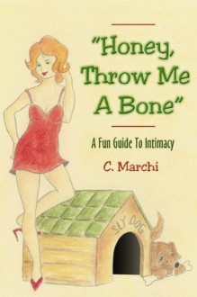 "Honey, Throw Me A Bone" - A Fun Guide To Intimacy - C. Marchi, Nancy Culp, Christina-Marie Wright