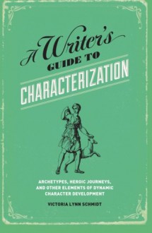 A Writer's Guide to Characterization: Archetypes, Heroic Journeys, and Other Elements of Dynamic Character Development - Victoria Lynn Schmidt