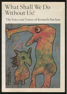 What Shall We Do Without Us?: The Voice and Vision of Kenneth Patchen - Kenneth Patchen