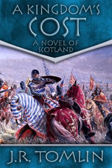 A Kingdom's Cost: A Historical Novel of Scotland (The Black Douglas Trilogy Book 1) - J. R. Tomlin