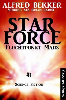 Star Force 1 - Fluchtpunkt Mars (Science Fiction Abenteuer) (German Edition) - Alfred Bekker, Brian Carisi