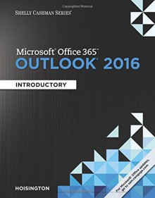 Shelly Cashman Microsoft Office 365 & Outlook 2016: Introductory - Corinne Hoisington