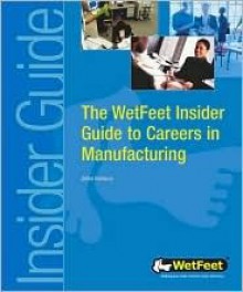 The WetFeet Insider Guide to Careers in Manufacturing - WetFeet, Wetfeet.Com