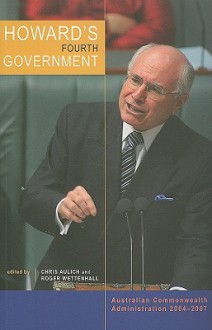 Howard's Fourth Government: Australian Commonwealth Administration 2004-2007 - Chris Aulich