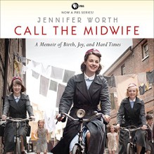 Call the Midwife: A Memoir of Birth, Joy, and Hard Times - Jennifer Worth, Nicola Barber