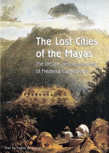 The Lost Cities of the Mayas: The Life, Art, and Discoveries of Frederick Catherwood - Fabio Bourbon