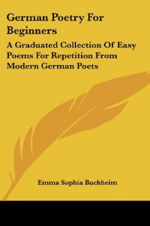 German Poetry For Beginners: A Graduated Collection Of Easy Poems For Repetition From Modern German Poets - 