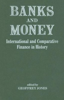 Banks and Money: International and Comparative Finance in History - Geoffrey Jones