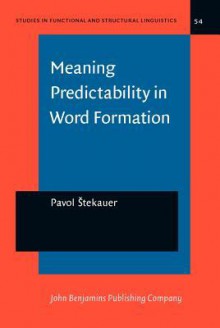 Meaning Predictability In Word Formation: Novel, Context Free Naming Units (Studies In Functional And Structural Linguistics) - Pavol Stekauer