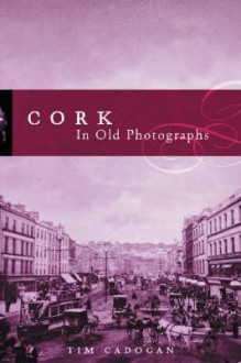 Cork in Old Photographs - Tim Cadogan