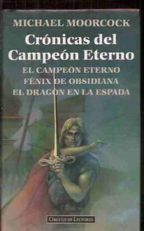 Crónicas del Campeón Eterno: El campeón eterno; Fénix de Obsidiana; El dragón en la espada - Michael Moorcock