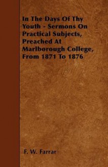 In the Days of Thy Youth - Sermons on Practical Subjects, Preached at Marlborough College, from 1871 to 1876 - Frederic William Farrar