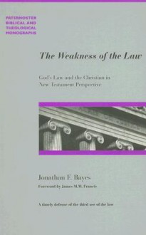 The Weakness of the Law: God's Law and the Christian in New Testament Perspective - Jonathan F. Bayes