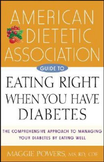 American Dietetic Association Guide To Eating Right When You Have Diabetes - Maggie Powers, American Dietetic Association