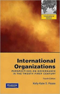 International Organizations: Perspectives on Governance in the Twenty-First Century - Kelly-Kate S. Pease